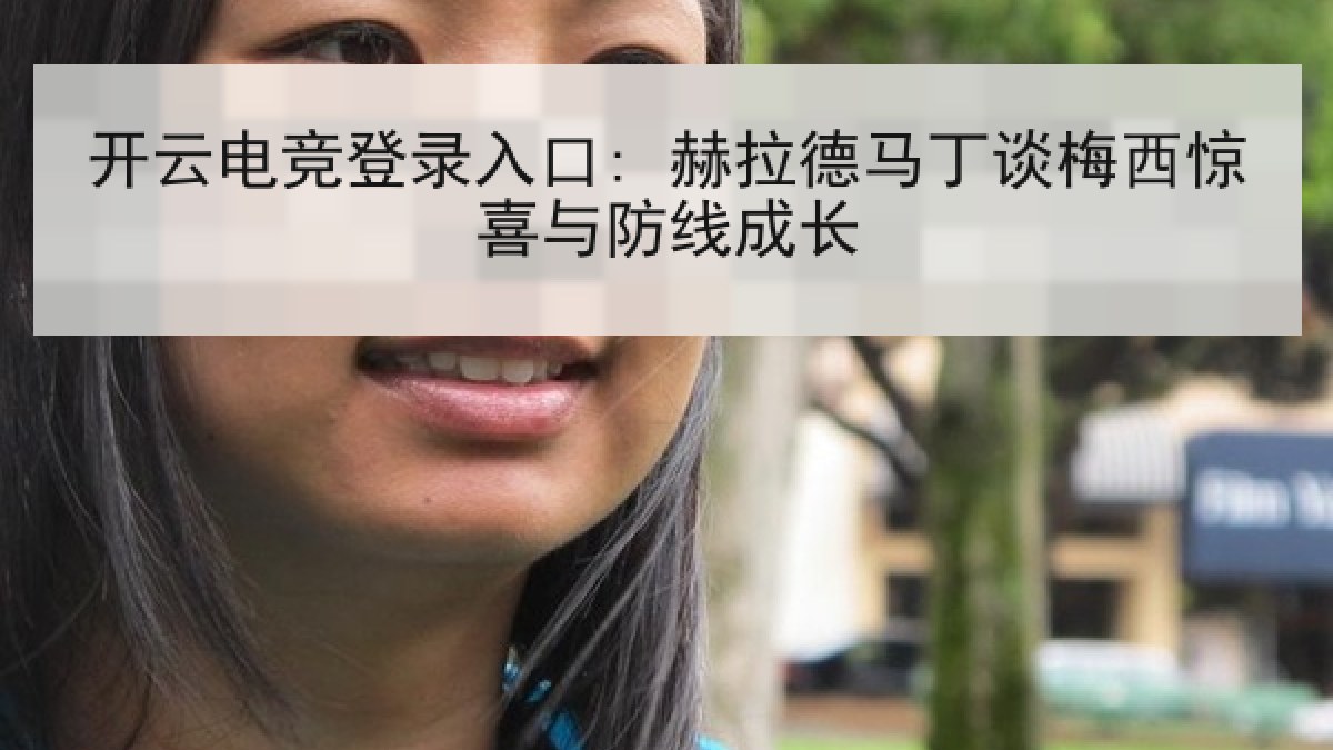 开云电竞登录入口: 赫拉德马丁谈梅西惊喜与防线成长