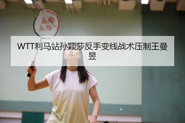 WTT利马站孙颖莎反手变线战术压制王曼昱