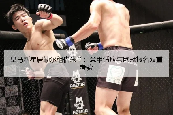 皇马新星居勒尔租借米兰：意甲适应与欧冠报名双重考验