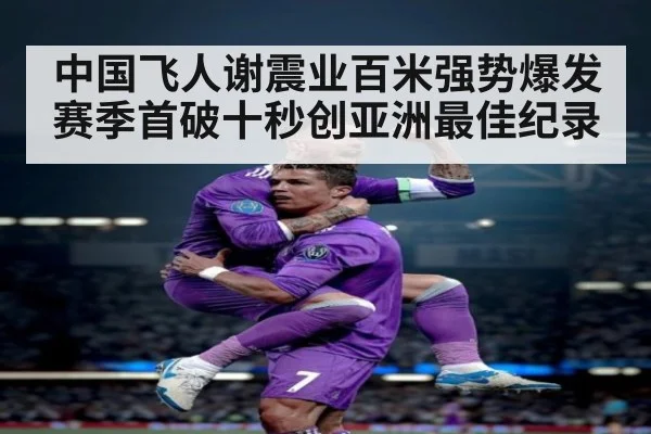中国飞人谢震业百米强势爆发 赛季首破十秒创亚洲最佳纪录