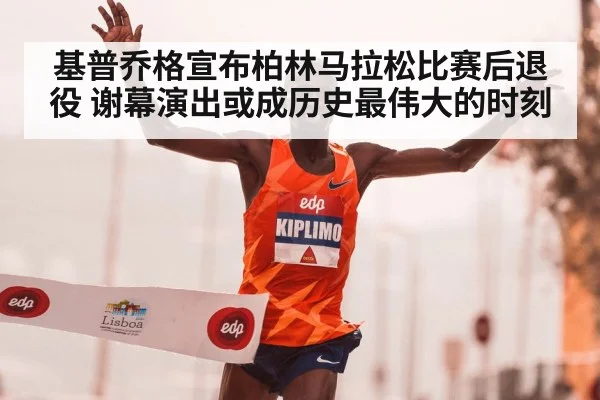基普乔格宣布柏林马拉松比赛后退役 谢幕演出或成历史最伟大的时刻