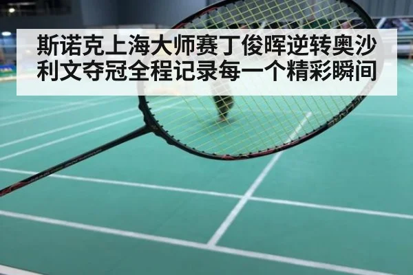 斯诺克上海大师赛丁俊晖逆转奥沙利文夺冠全程记录每一个精彩瞬间