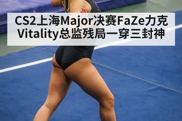 CS2上海Major决赛FaZe力克Vitality总监残局一穿三封神