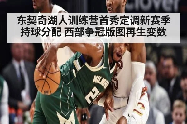 东契奇湖人训练营首秀定调新赛季持球分配 西部争冠版图再生变数